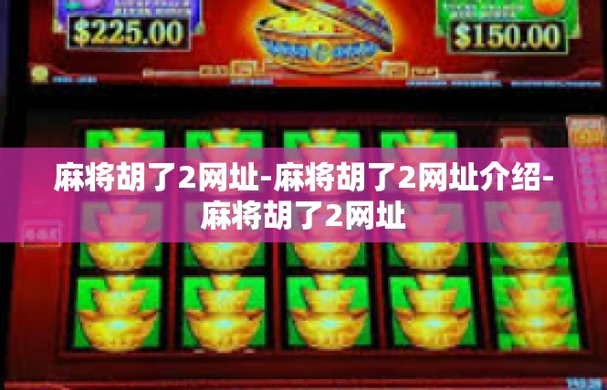 麻将胡了2网址-麻将胡了2网址介绍-麻将胡了2网址