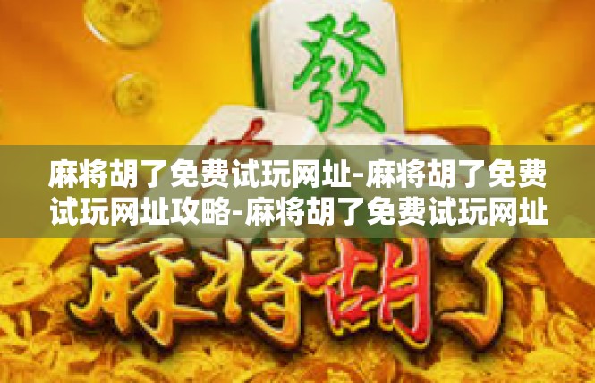 麻将胡了免费试玩网址-麻将胡了免费试玩网址攻略-麻将胡了免费试玩网址