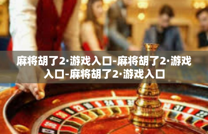 麻将胡了2·游戏入口-麻将胡了2·游戏入口-麻将胡了2·游戏入口