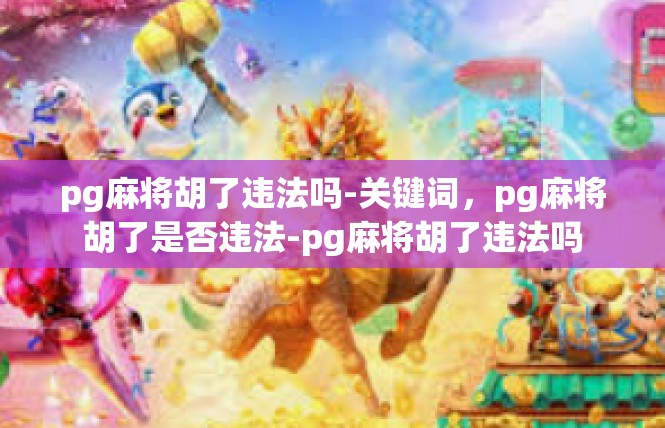 pg麻将胡了违法吗-关键词，pg麻将胡了是否违法-pg麻将胡了违法吗