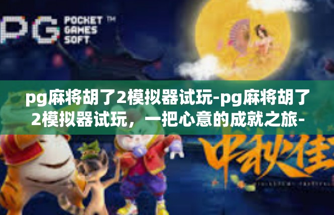 pg麻将胡了2模拟器试玩-pg麻将胡了2模拟器试玩，一把心意的成就之旅-pg麻将胡了2模拟器试玩