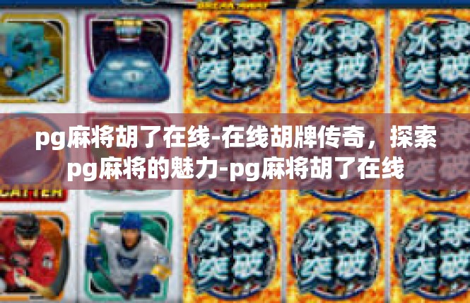 pg麻将胡了在线-在线胡牌传奇，探索pg麻将的魅力-pg麻将胡了在线