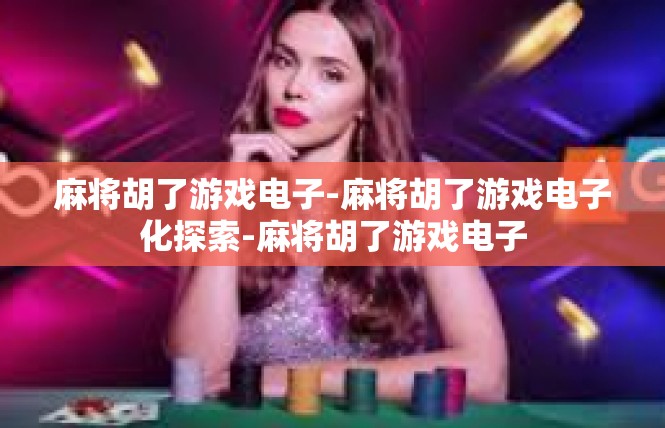 麻将胡了游戏电子-麻将胡了游戏电子化探索-麻将胡了游戏电子