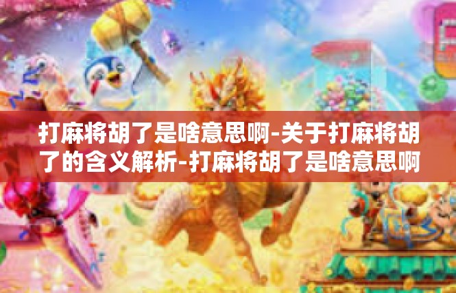 打麻将胡了是啥意思啊-关于打麻将胡了的含义解析-打麻将胡了是啥意思啊