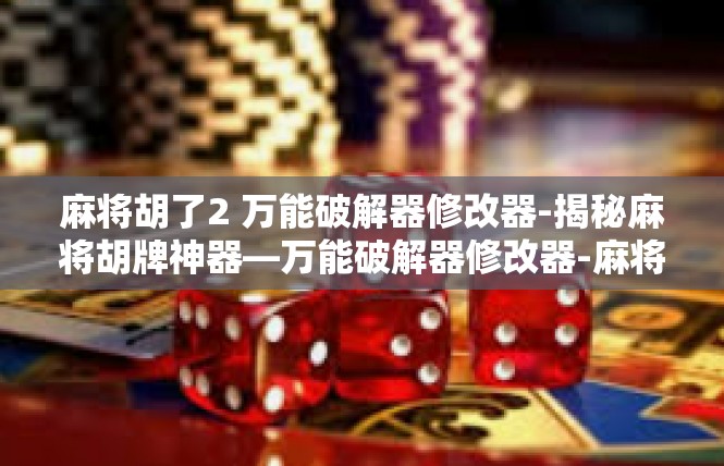 麻将胡了2 万能破解器修改器-揭秘麻将胡牌神器—万能破解器修改器-麻将胡了2 万能破解器修改器