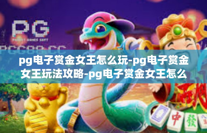 pg电子赏金女王怎么玩-pg电子赏金女王玩法攻略-pg电子赏金女王怎么玩