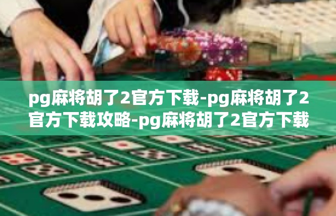 pg麻将胡了2官方下载-pg麻将胡了2官方下载攻略-pg麻将胡了2官方下载