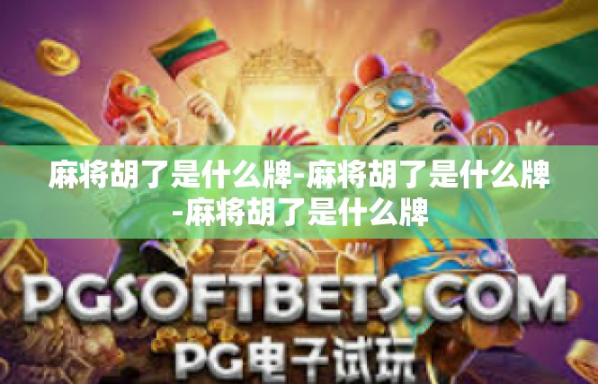 麻将胡了是什么牌-麻将胡了是什么牌-麻将胡了是什么牌