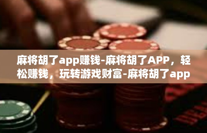 麻将胡了app赚钱-麻将胡了APP，轻松赚钱，玩转游戏财富-麻将胡了app赚钱