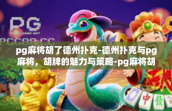 pg麻将胡了德州扑克-德州扑克与pg麻将，胡牌的魅力与策略-pg麻将胡了德州扑克