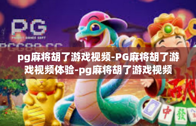 pg麻将胡了游戏视频-PG麻将胡了游戏视频体验-pg麻将胡了游戏视频
