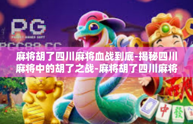 麻将胡了四川麻将血战到底-揭秘四川麻将中的胡了之战-麻将胡了四川麻将血战到底