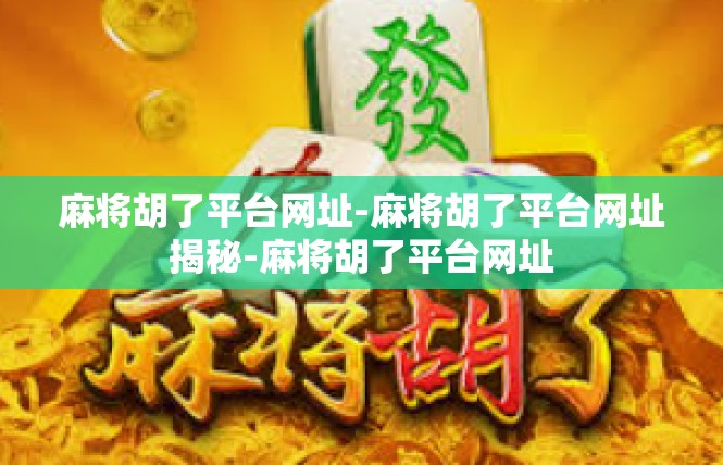麻将胡了平台网址-麻将胡了平台网址揭秘-麻将胡了平台网址