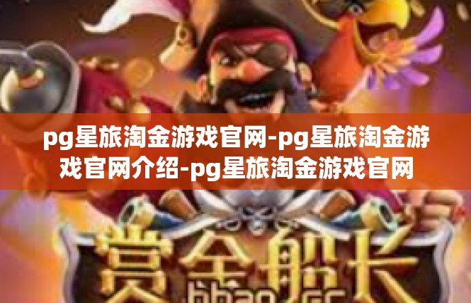 pg星旅淘金游戏官网-pg星旅淘金游戏官网介绍-pg星旅淘金游戏官网