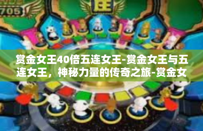 赏金女王40倍五连女王-赏金女王与五连女王，神秘力量的传奇之旅-赏金女王40倍五连女王