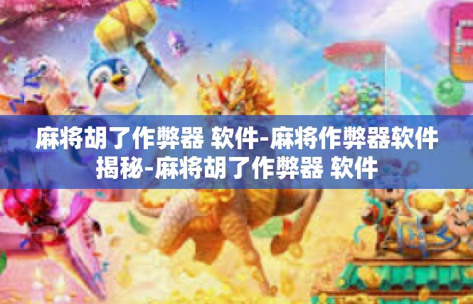 麻将胡了作弊器 软件-麻将作弊器软件揭秘-麻将胡了作弊器 软件