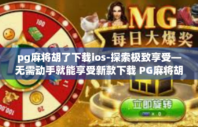pg麻将胡了下载ios-探索极致享受—无需动手就能享受新款下载 PG麻将胡了 iOS下载-pg麻将胡了下载ios