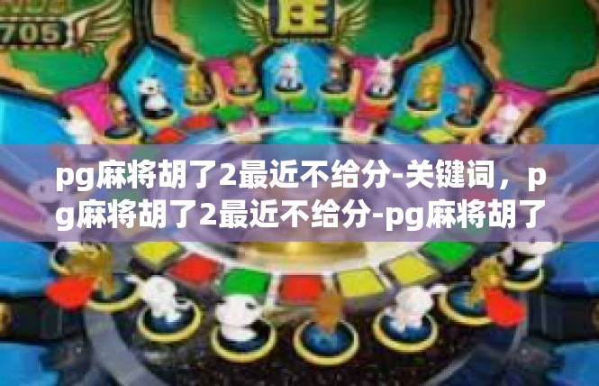 pg麻将胡了2最近不给分-关键词，pg麻将胡了2最近不给分-pg麻将胡了2最近不给分