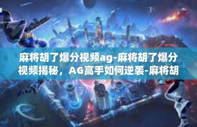 麻将胡了爆分视频ag-麻将胡了爆分视频揭秘，AG高手如何逆袭-麻将胡了爆分视频ag