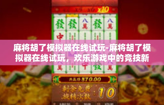 麻将胡了模拟器在线试玩-麻将胡了模拟器在线试玩，欢乐游戏中的竞技新体验-麻将胡了模拟器在线试玩