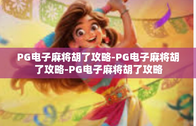 PG电子麻将胡了攻略-PG电子麻将胡了攻略-PG电子麻将胡了攻略