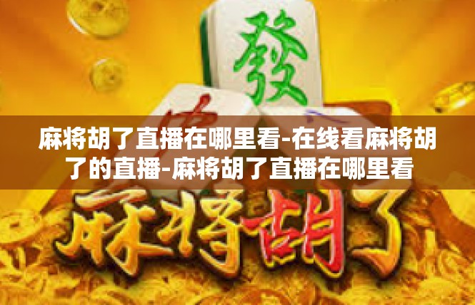 麻将胡了直播在哪里看-在线看麻将胡了的直播-麻将胡了直播在哪里看