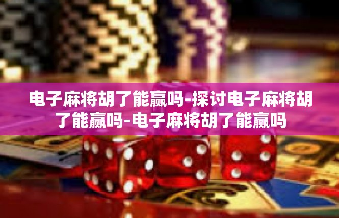 电子麻将胡了能赢吗-探讨电子麻将胡了能赢吗-电子麻将胡了能赢吗