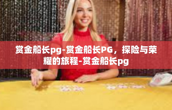 赏金船长pg-赏金船长PG，探险与荣耀的旅程-赏金船长pg