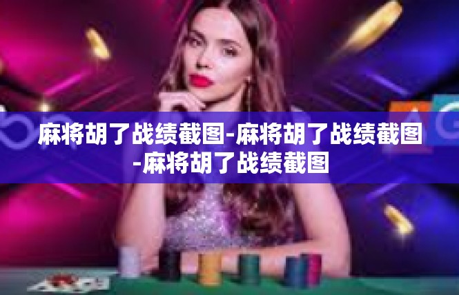 麻将胡了战绩截图-麻将胡了战绩截图-麻将胡了战绩截图