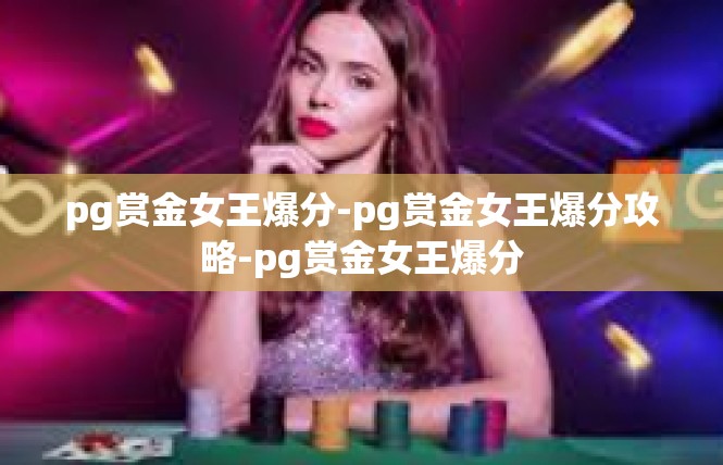 pg赏金女王爆分-pg赏金女王爆分攻略-pg赏金女王爆分