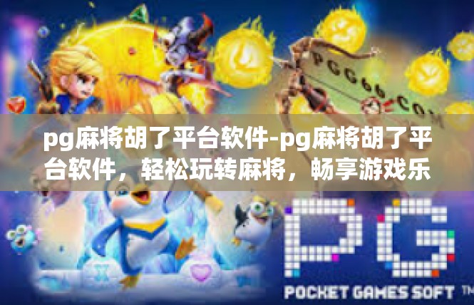 pg麻将胡了平台软件-pg麻将胡了平台软件，轻松玩转麻将，畅享游戏乐趣-pg麻将胡了平台软件