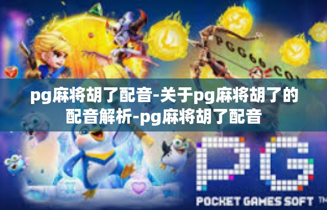 pg麻将胡了配音-关于pg麻将胡了的配音解析-pg麻将胡了配音