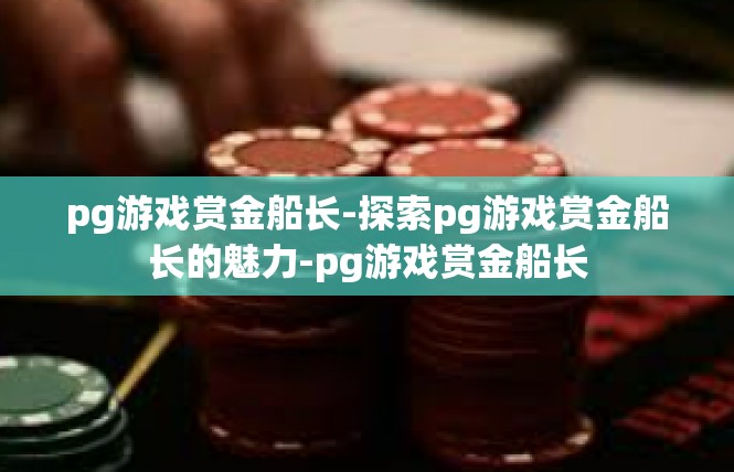 pg游戏赏金船长-探索pg游戏赏金船长的魅力-pg游戏赏金船长