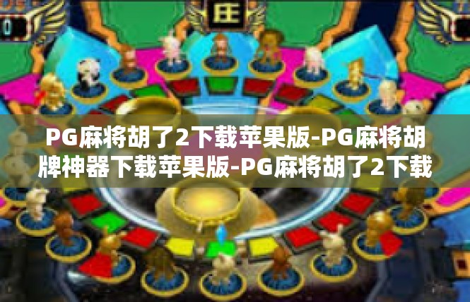 PG麻将胡了2下载苹果版-PG麻将胡牌神器下载苹果版-PG麻将胡了2下载苹果版
