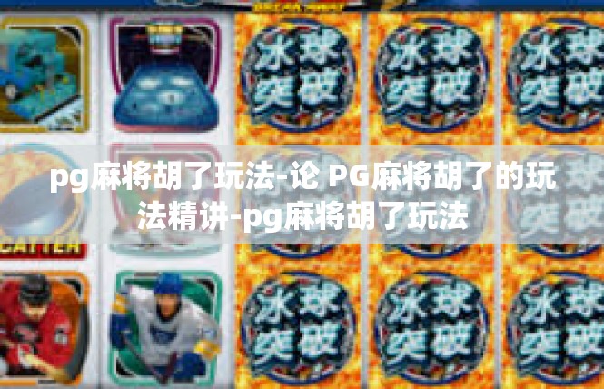 pg麻将胡了玩法-论 PG麻将胡了的玩法精讲-pg麻将胡了玩法