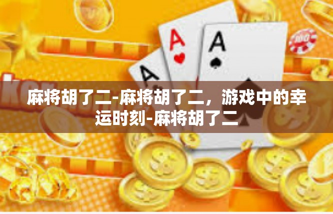 麻将胡了二-麻将胡了二，游戏中的幸运时刻-麻将胡了二
