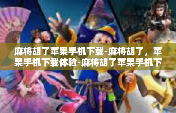 麻将胡了苹果手机下载-麻将胡了，苹果手机下载体验-麻将胡了苹果手机下载