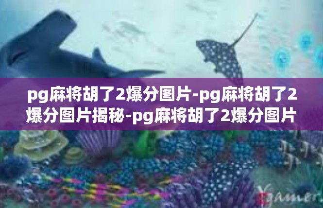 pg麻将胡了2爆分图片-pg麻将胡了2爆分图片揭秘-pg麻将胡了2爆分图片