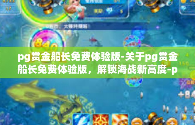 pg赏金船长免费体验版-关于pg赏金船长免费体验版，解锁海战新高度-pg赏金船长免费体验版