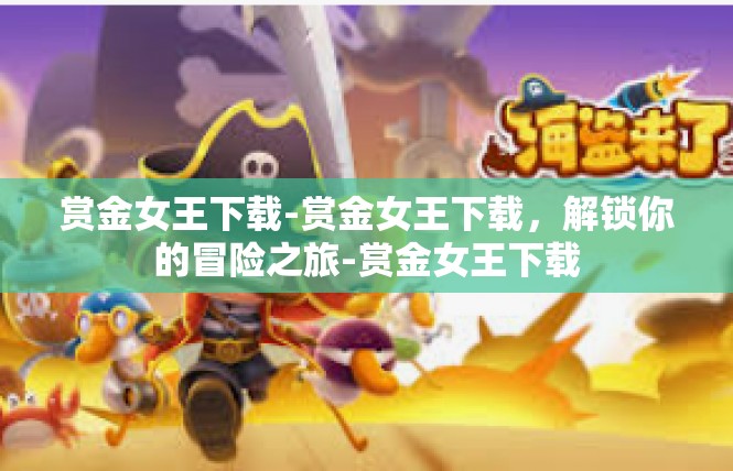 赏金女王下载-赏金女王下载，解锁你的冒险之旅-赏金女王下载