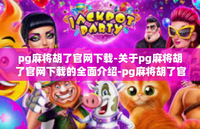 pg麻将胡了官网下载-关于pg麻将胡了官网下载的全面介绍-pg麻将胡了官网下载