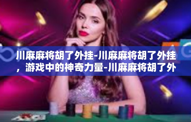 川麻麻将胡了外挂-川麻麻将胡了外挂，游戏中的神奇力量-川麻麻将胡了外挂
