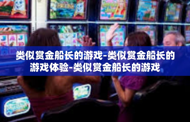 类似赏金船长的游戏-类似赏金船长的游戏体验-类似赏金船长的游戏