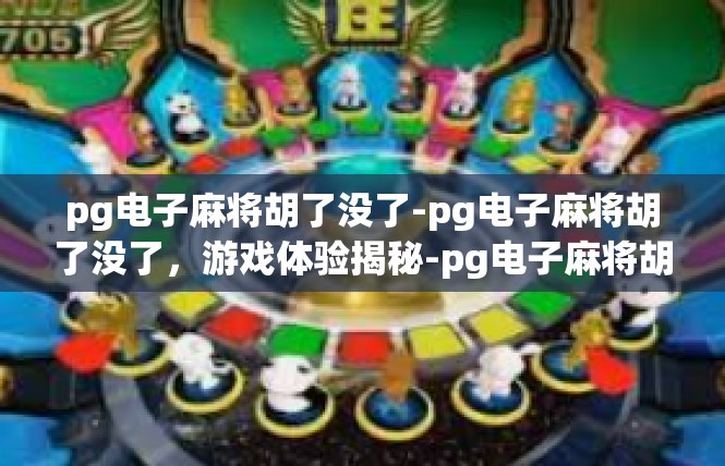 pg电子麻将胡了没了-pg电子麻将胡了没了，游戏体验揭秘-pg电子麻将胡了没了