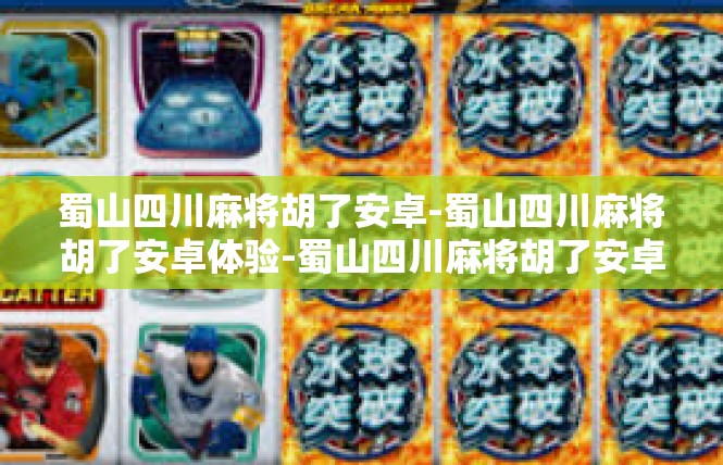 蜀山四川麻将胡了安卓-蜀山四川麻将胡了安卓体验-蜀山四川麻将胡了安卓