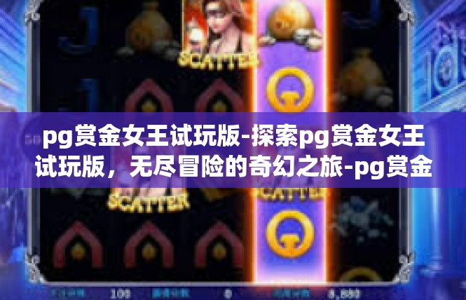 pg赏金女王试玩版-探索pg赏金女王试玩版，无尽冒险的奇幻之旅-pg赏金女王试玩版