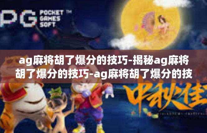ag麻将胡了爆分的技巧-揭秘ag麻将胡了爆分的技巧-ag麻将胡了爆分的技巧