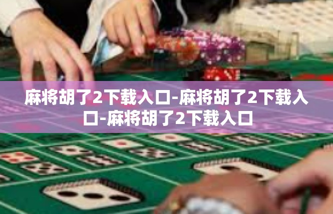 麻将胡了2下载入口-麻将胡了2下载入口-麻将胡了2下载入口