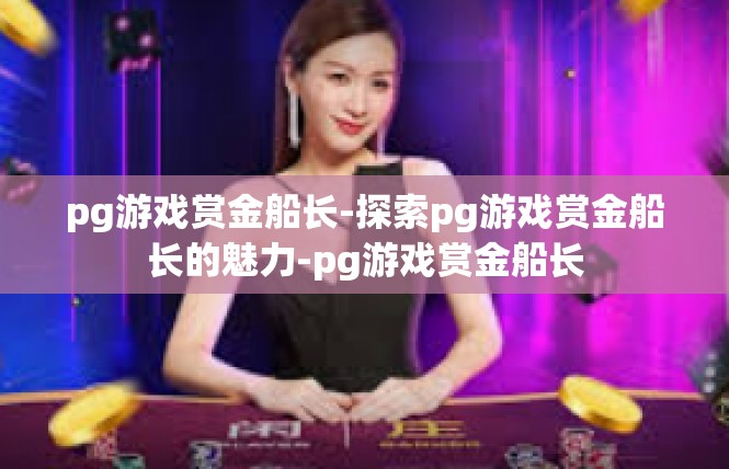 pg游戏赏金船长-探索pg游戏赏金船长的魅力-pg游戏赏金船长