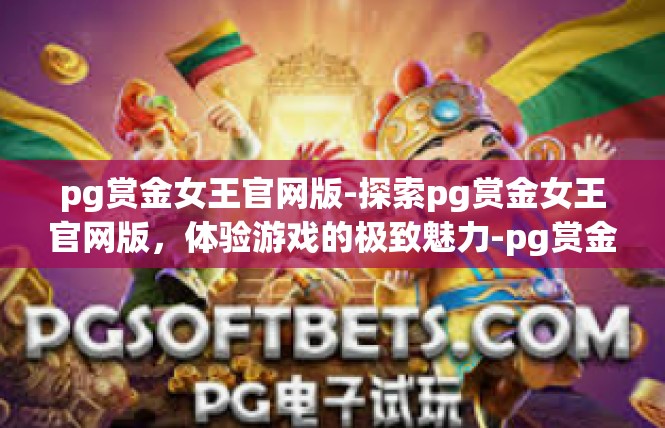 pg赏金女王官网版-探索pg赏金女王官网版，体验游戏的极致魅力-pg赏金女王官网版